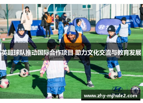 英超球队推动国际合作项目 助力文化交流与教育发展