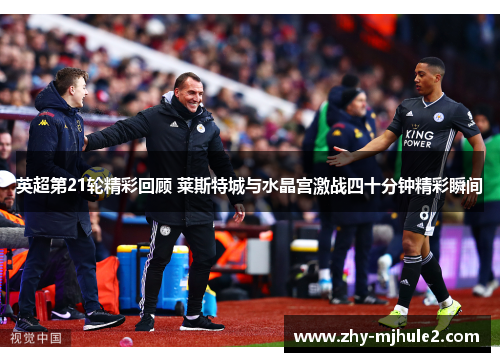 英超第21轮精彩回顾 莱斯特城与水晶宫激战四十分钟精彩瞬间 英超第21轮精彩回顾 莱斯特城与水晶宫激战四十分钟精彩瞬间