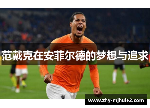 范戴克在安菲尔德的梦想与追求 范戴克在安菲尔德的梦想与追求