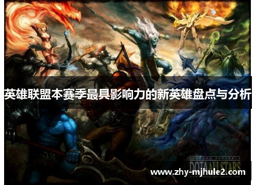 英雄联盟本赛季最具影响力的新英雄盘点与分析 英雄联盟本赛季最具影响力的新英雄盘点与分析