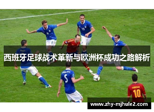 西班牙足球战术革新与欧洲杯成功之路解析