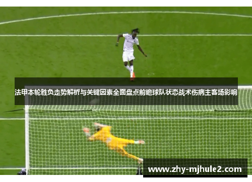 法甲本轮胜负走势解析与关键因素全面盘点前瞻球队状态战术伤病主客场影响