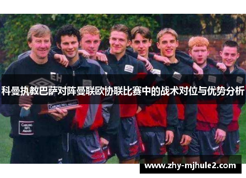 科曼执教巴萨对阵曼联欧协联比赛中的战术对位与优势分析