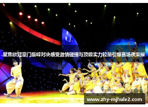 聚焦欧冠豪门巅峰对决感受激情碰撞与顶级实力较量引爆赛场夜荣耀