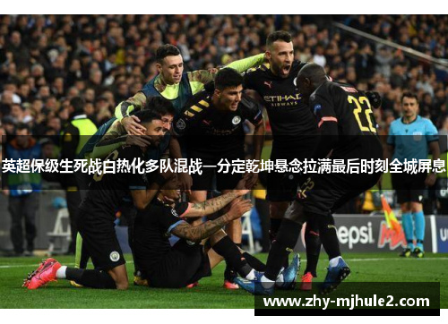 英超保级生死战白热化多队混战一分定乾坤悬念拉满最后时刻全城屏息 英超保级生死战白热化多队混战一分定乾坤悬念拉满最后时刻全城屏息