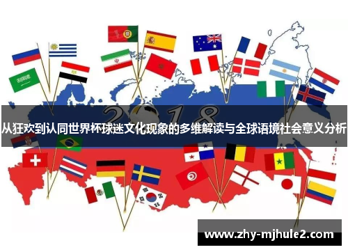 从狂欢到认同世界杯球迷文化现象的多维解读与全球语境社会意义分析 从狂欢到认同世界杯球迷文化现象的多维解读与全球语境社会意义分析
