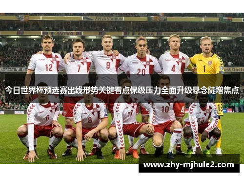 今日世界杯预选赛出线形势关键看点保级压力全面升级悬念陡增焦点