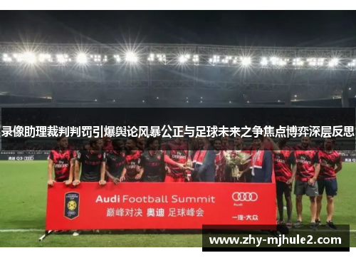 录像助理裁判判罚引爆舆论风暴公正与足球未来之争焦点博弈深层反思