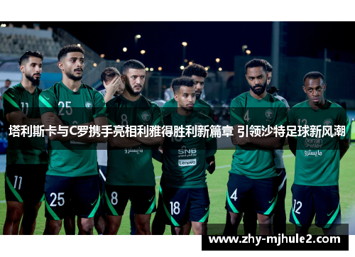 塔利斯卡与C罗携手亮相利雅得胜利新篇章 引领沙特足球新风潮