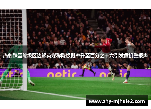 热刺跌至降级区边缘英媒称降级概率升至百分之十六引发危机警报声 热刺跌至降级区边缘英媒称降级概率升至百分之十六引发危机警报声