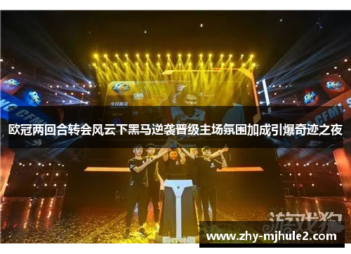 欧冠两回合转会风云下黑马逆袭晋级主场氛围加成引爆奇迹之夜 欧冠两回合转会风云下黑马逆袭晋级主场氛围加成引爆奇迹之夜