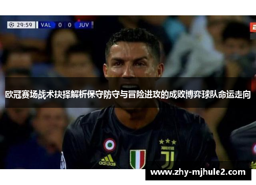 欧冠赛场战术抉择解析保守防守与冒险进攻的成败博弈球队命运走向 欧冠赛场战术抉择解析保守防守与冒险进攻的成败博弈球队命运走向