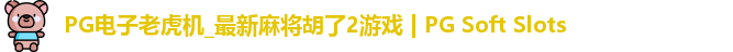 PG电子老虎机_最新麻将胡了2游戏 | PG Soft Slots